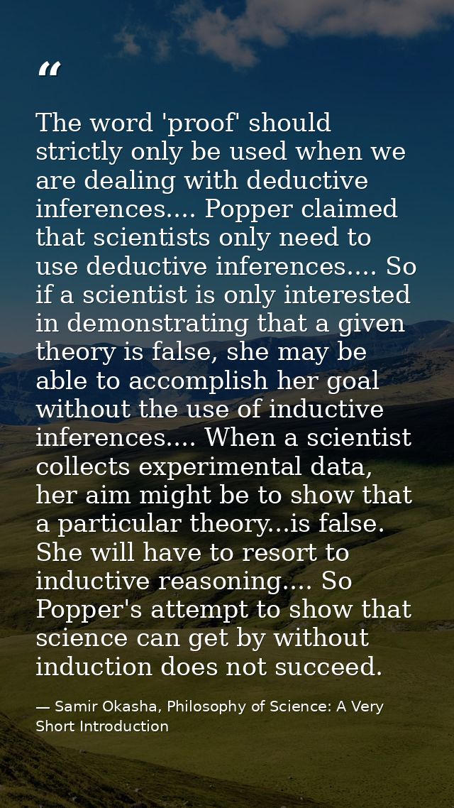 The word 'proof' should strictly only be used when we are dealing with deductive inferences.... Popper claimed that scie — Samir Okasha, Philosophy of Science: A Very Short Introduction