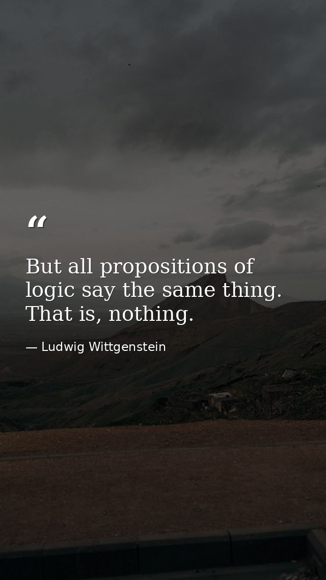 But all propositions of logic say the same thing. That is, nothing. — Ludwig Wittgenstein