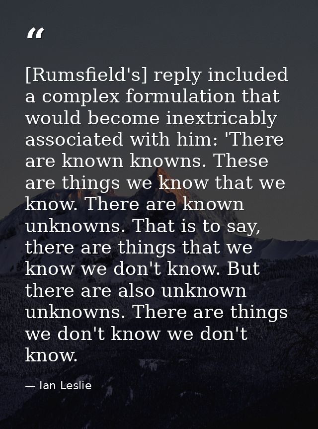 [Rumsfield's] reply included a complex formulation that would become inextricably associated with him: 'There are known  — Ian Leslie