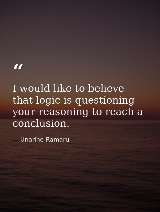 I would like to believe that logic is questioning your reasoning to reach a conclusion. — Unarine Ramaru