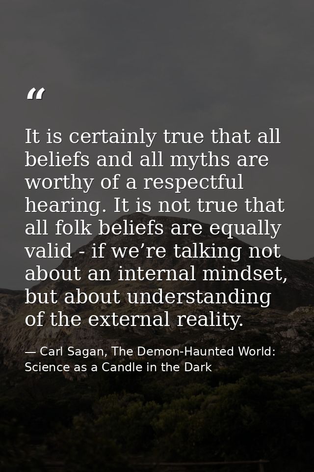 It is certainly true that all beliefs and all myths are worthy of a respectful hearing. It is not true that all folk bel — Carl Sagan, The Demon-Haunted World: Science as a Candle in the Dark