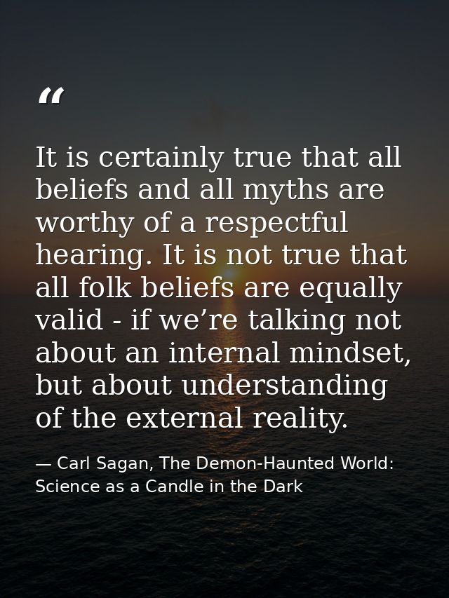 It is certainly true that all beliefs and all myths are worthy of a respectful hearing. It is not true that all folk bel — Carl Sagan, The Demon-Haunted World: Science as a Candle in the Dark