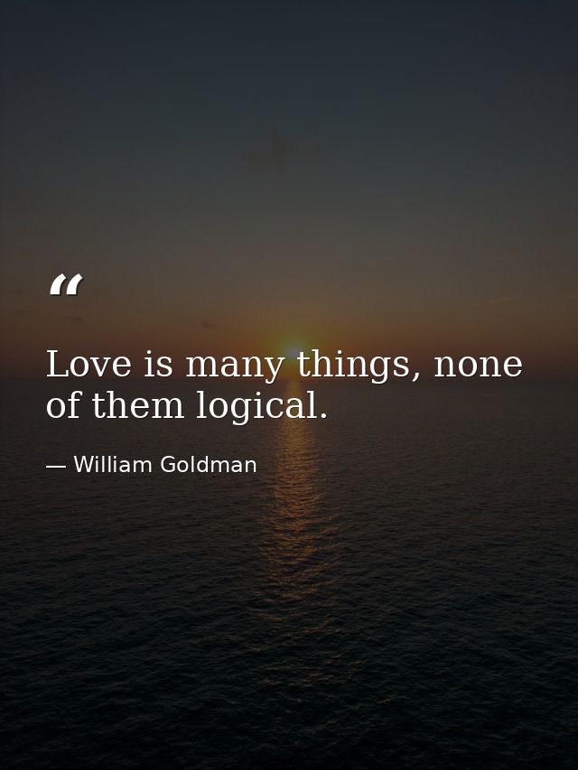 Love is many things, none of them logical. — William Goldman