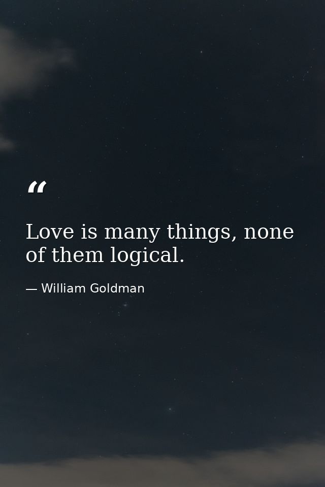 Love is many things, none of them logical. — William Goldman