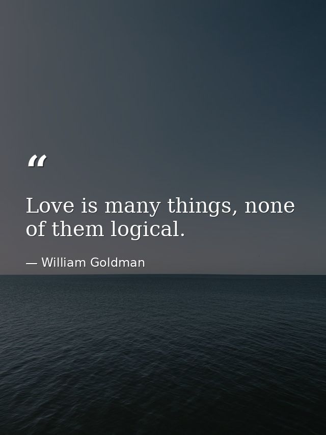 Love is many things, none of them logical. — William Goldman