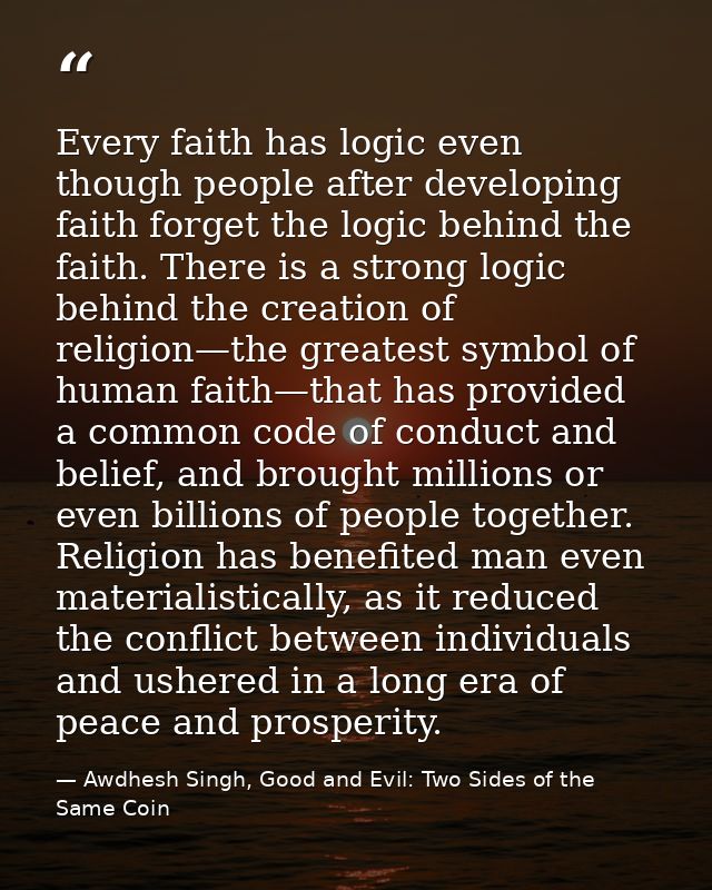 Every faith has logic even though people after developing faith forget the logic behind the faith. There is a strong log — Awdhesh Singh, Good and Evil: Two Sides of the Same Coin