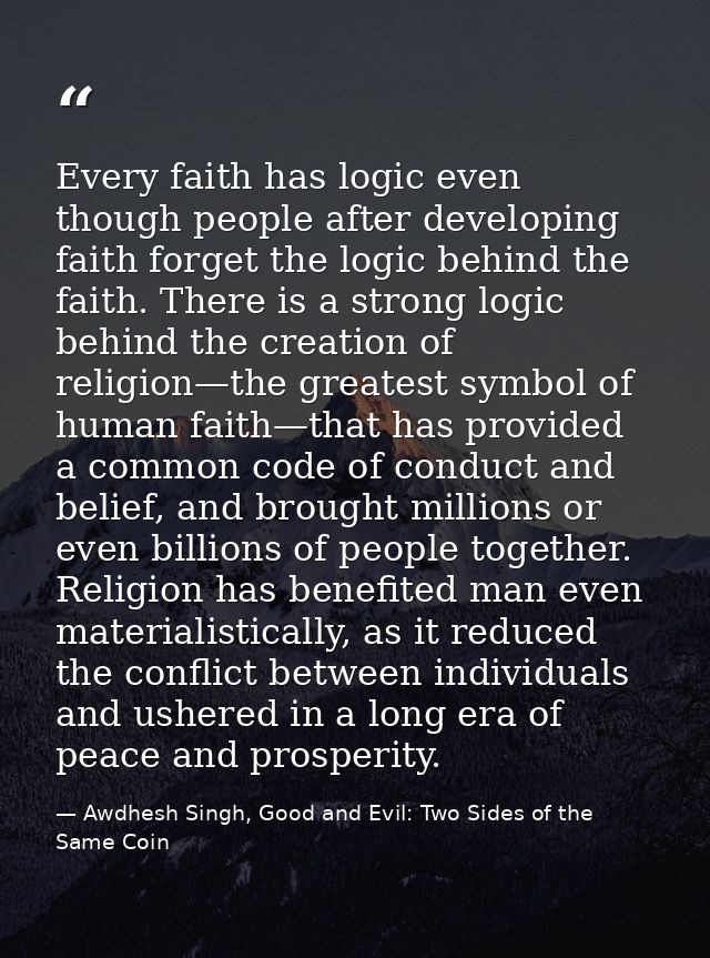 Every faith has logic even though people after developing faith forget the logic behind the faith. There is a strong log — Awdhesh Singh, Good and Evil: Two Sides of the Same Coin