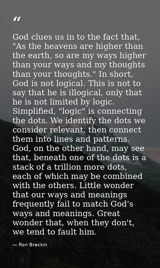 God clues us in to the fact that, "As the heavens are higher than the earth, so are my ways higher than your ways and my — Ron Brackin