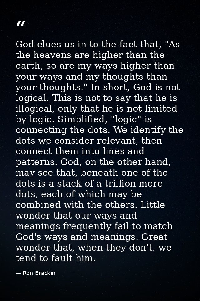 God clues us in to the fact that, "As the heavens are higher than the earth, so are my ways higher than your ways and my — Ron Brackin