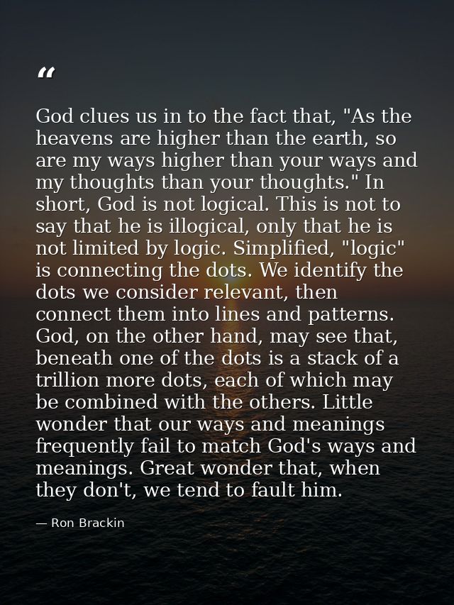 God clues us in to the fact that, "As the heavens are higher than the earth, so are my ways higher than your ways and my — Ron Brackin