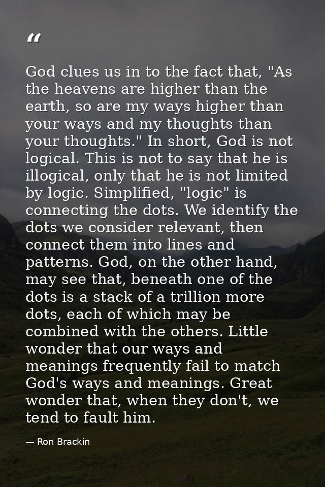 God clues us in to the fact that, "As the heavens are higher than the earth, so are my ways higher than your ways and my — Ron Brackin