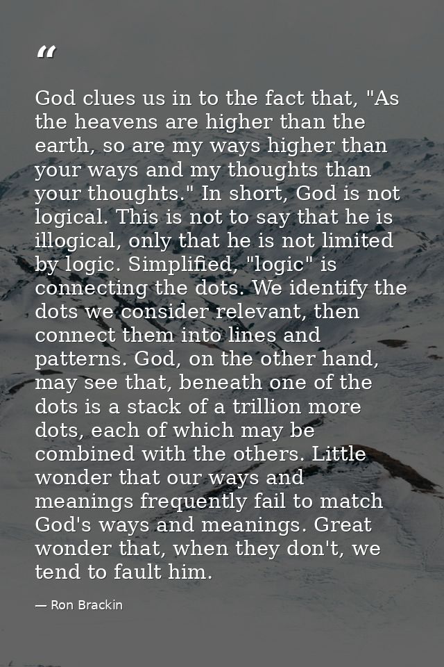God clues us in to the fact that, "As the heavens are higher than the earth, so are my ways higher than your ways and my — Ron Brackin