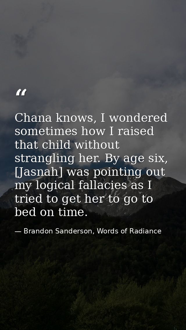 Chana knows, I wondered sometimes how I raised that child without strangling her. By age six, [Jasnah] was pointing out  — Brandon Sanderson, Words of Radiance