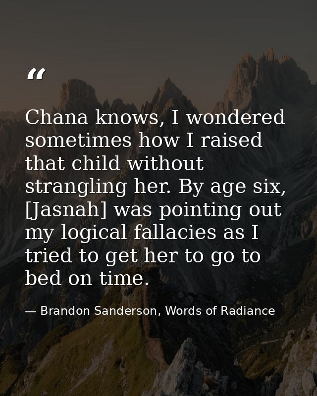 Chana knows, I wondered sometimes how I raised that child without strangling her. By age six, [Jasnah] was pointing out  — Brandon Sanderson, Words of Radiance
