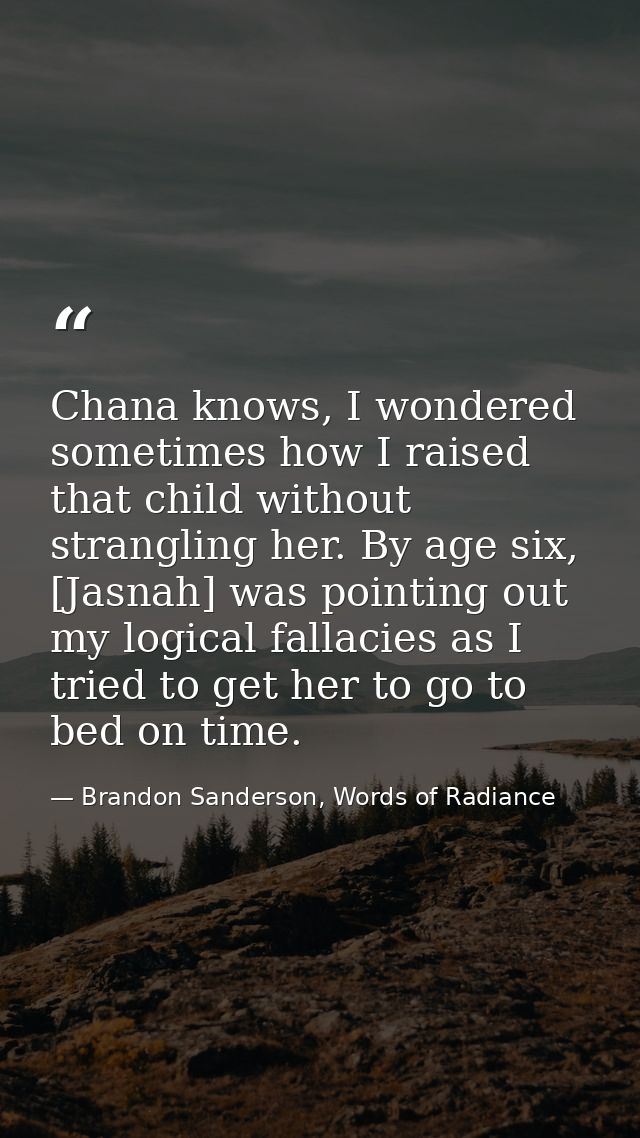 Chana knows, I wondered sometimes how I raised that child without strangling her. By age six, [Jasnah] was pointing out  — Brandon Sanderson, Words of Radiance