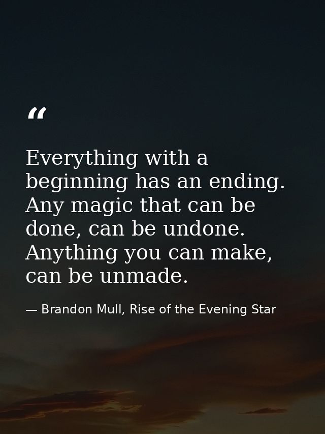 Everything with a beginning has an ending. Any magic that can be done, can be undone. Anything you can make, can be unma — Brandon Mull, Rise of the Evening Star