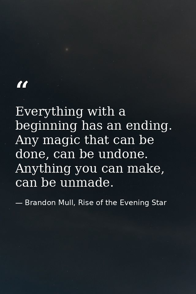 Everything with a beginning has an ending. Any magic that can be done, can be undone. Anything you can make, can be unma — Brandon Mull, Rise of the Evening Star