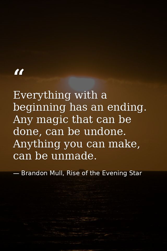 Everything with a beginning has an ending. Any magic that can be done, can be undone. Anything you can make, can be unma — Brandon Mull, Rise of the Evening Star