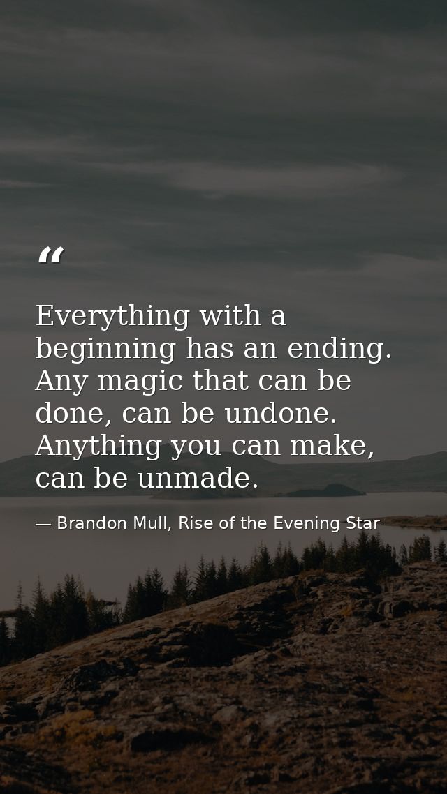 Everything with a beginning has an ending. Any magic that can be done, can be undone. Anything you can make, can be unma — Brandon Mull, Rise of the Evening Star
