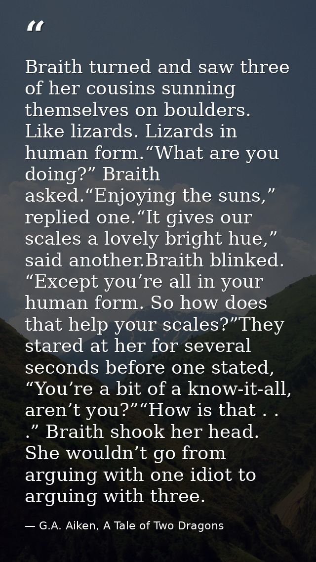 Braith turned and saw three of her cousins sunning themselves on boulders. Like lizards. Lizards in human form.“What are — G.A. Aiken, A Tale of Two Dragons