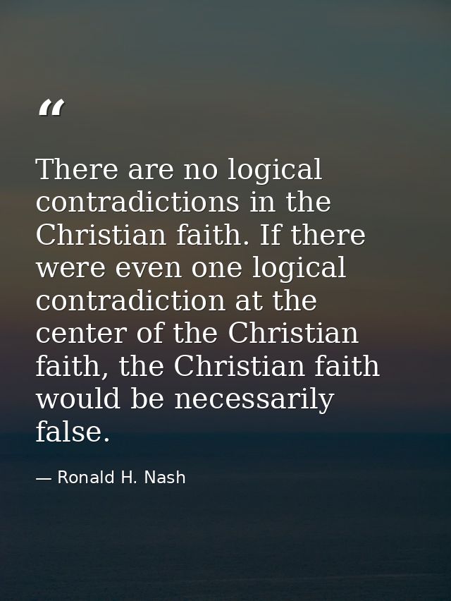 There are no logical contradictions in the Christian faith. If there were even one logical contradiction at the center o — Ronald H. Nash