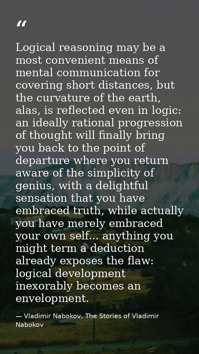 Logical reasoning may be a most convenient means of mental communication for covering short distances, but the curvature — Vladimir Nabokov, The Stories of Vladimir Nabokov