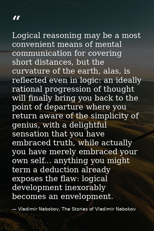 Logical reasoning may be a most convenient means of mental communication for covering short distances, but the curvature — Vladimir Nabokov, The Stories of Vladimir Nabokov