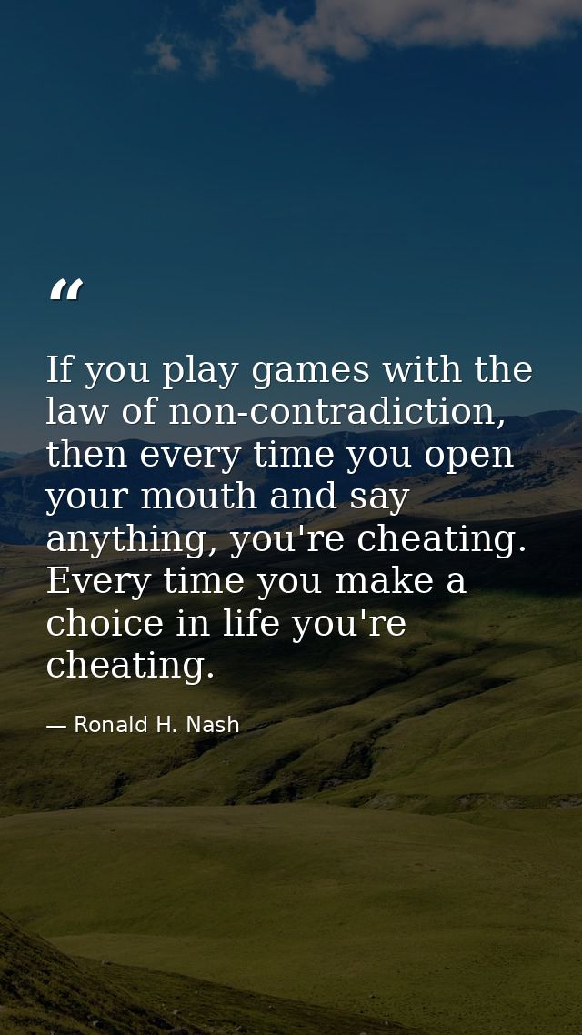 If you play games with the law of non-contradiction, then every time you open your mouth and say anything, you're cheati — Ronald H. Nash