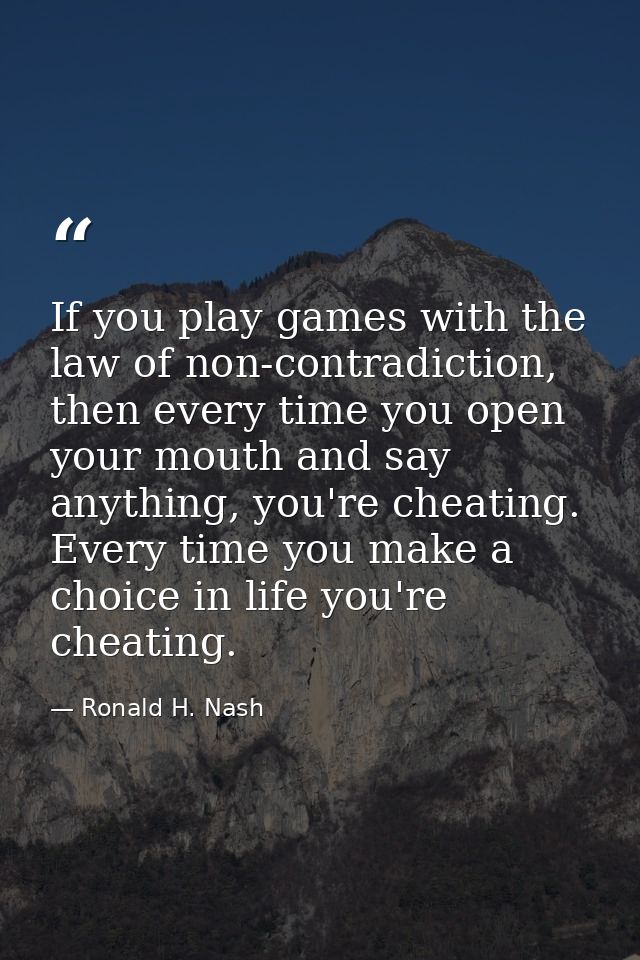 If you play games with the law of non-contradiction, then every time you open your mouth and say anything, you're cheati — Ronald H. Nash