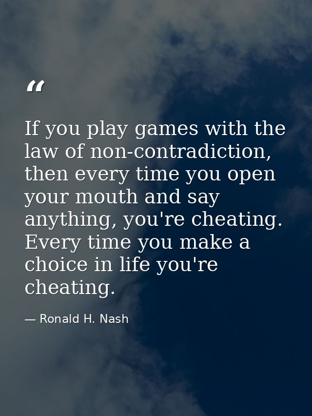 If you play games with the law of non-contradiction, then every time you open your mouth and say anything, you're cheati — Ronald H. Nash