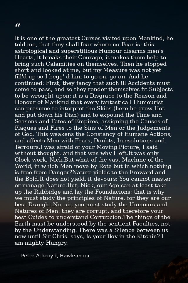It is one of the greatest Curses visited upon Mankind, he told me, that they shall fear where no Fear is: this astrologi — Peter Ackroyd, Hawksmoor