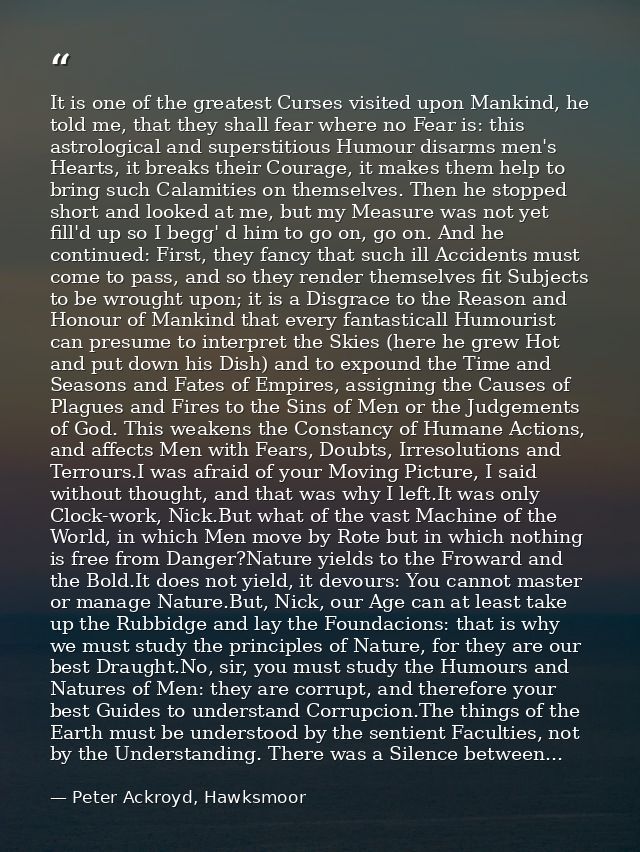 It is one of the greatest Curses visited upon Mankind, he told me, that they shall fear where no Fear is: this astrologi — Peter Ackroyd, Hawksmoor