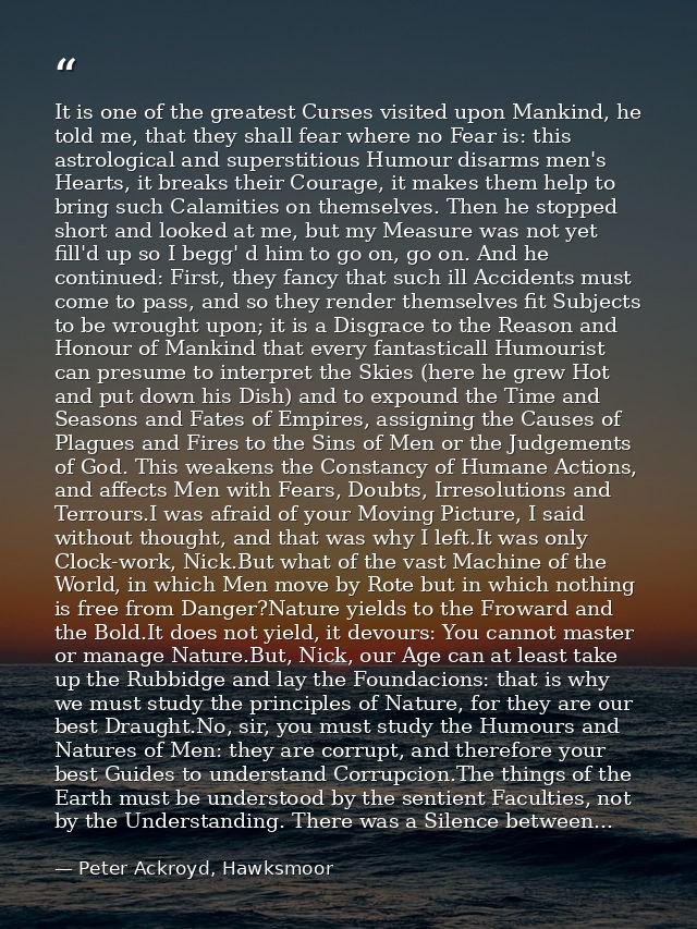 It is one of the greatest Curses visited upon Mankind, he told me, that they shall fear where no Fear is: this astrologi — Peter Ackroyd, Hawksmoor