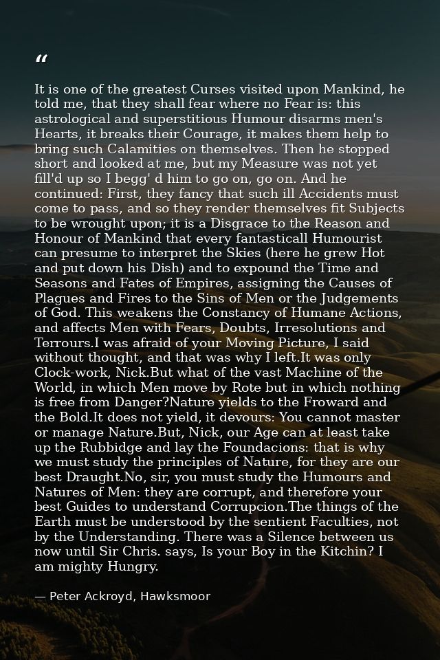 It is one of the greatest Curses visited upon Mankind, he told me, that they shall fear where no Fear is: this astrologi — Peter Ackroyd, Hawksmoor