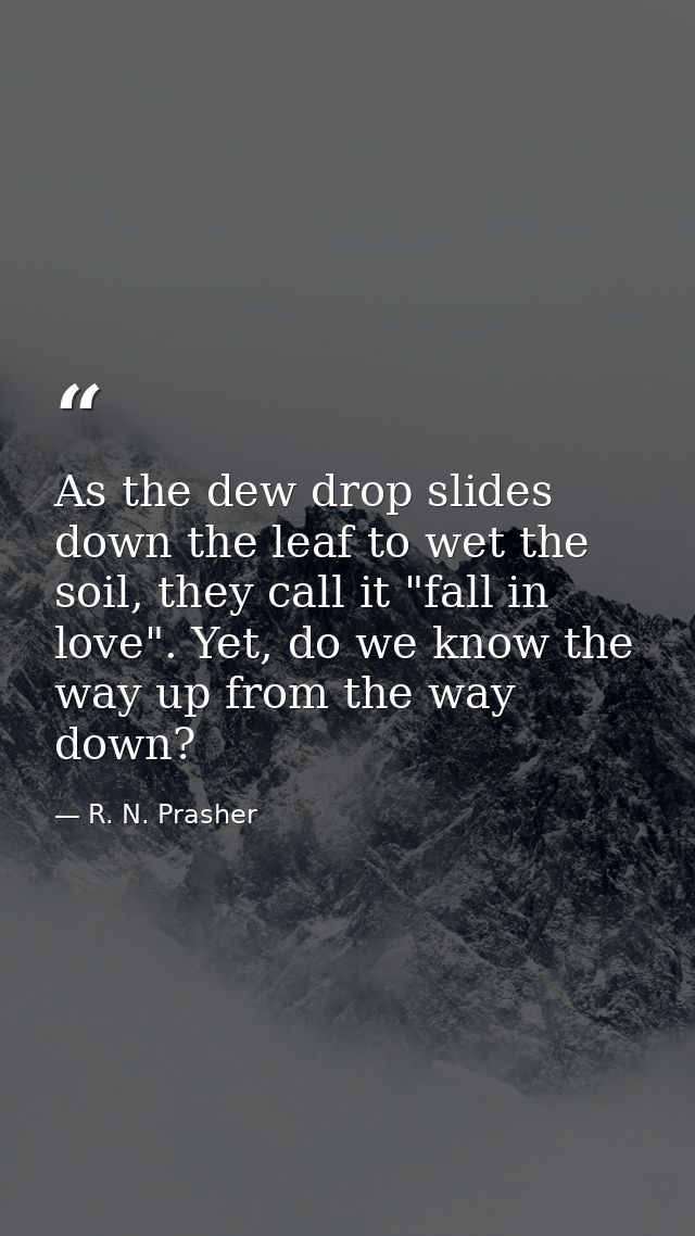 As the dew drop slides down the leaf to wet the soil, they call it "fall in love". Yet, do we know the way up from the w — R. N. Prasher