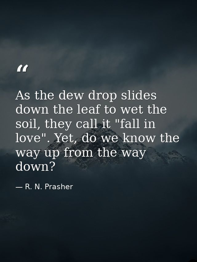 As the dew drop slides down the leaf to wet the soil, they call it "fall in love". Yet, do we know the way up from the w — R. N. Prasher