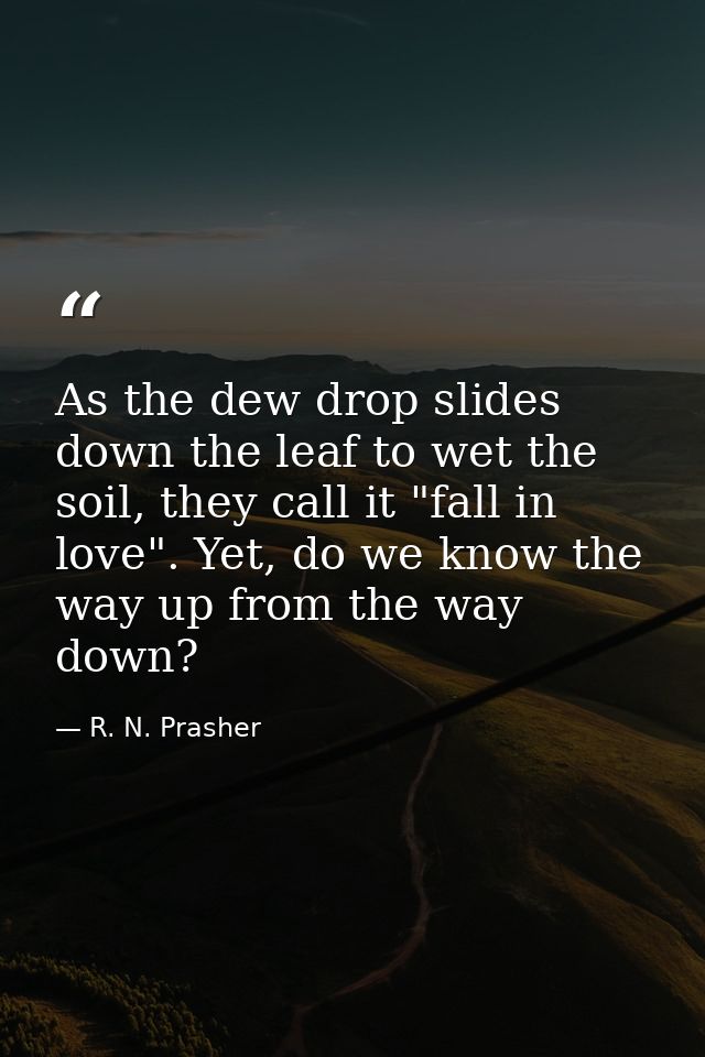 As the dew drop slides down the leaf to wet the soil, they call it "fall in love". Yet, do we know the way up from the w — R. N. Prasher