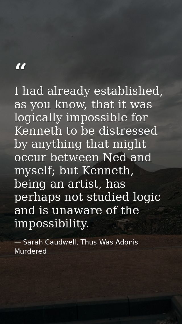 I had already established, as you know, that it was logically impossible for Kenneth to be distressed by anything that m — Sarah Caudwell, Thus Was Adonis Murdered