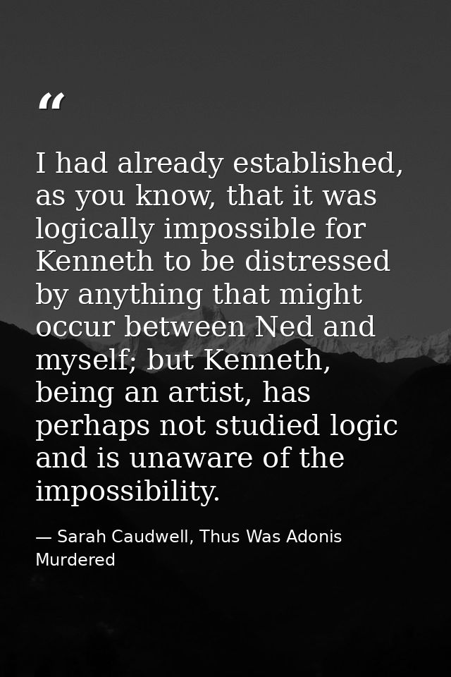 I had already established, as you know, that it was logically impossible for Kenneth to be distressed by anything that m — Sarah Caudwell, Thus Was Adonis Murdered