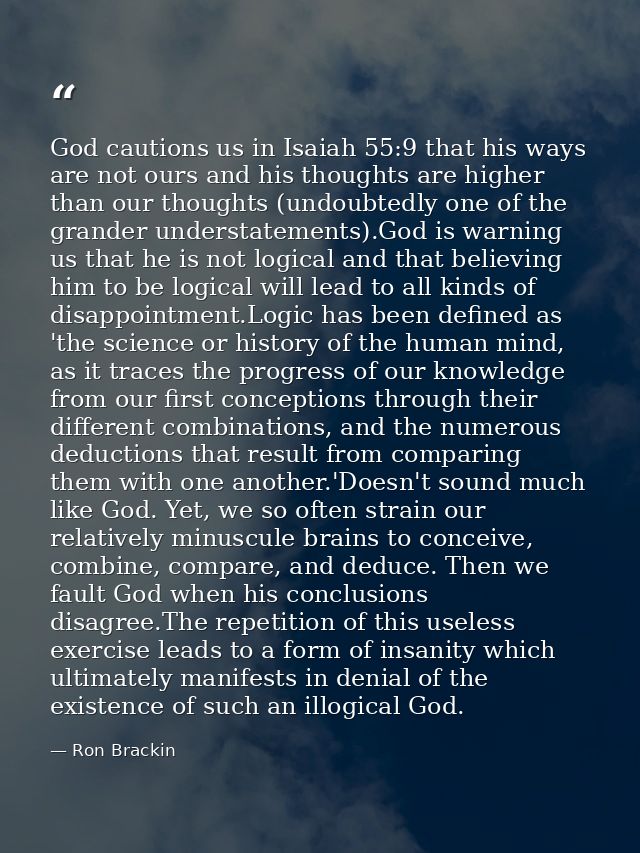 God cautions us in Isaiah 55:9 that his ways are not ours and his thoughts are higher than our thoughts (undoubtedly one — Ron Brackin
