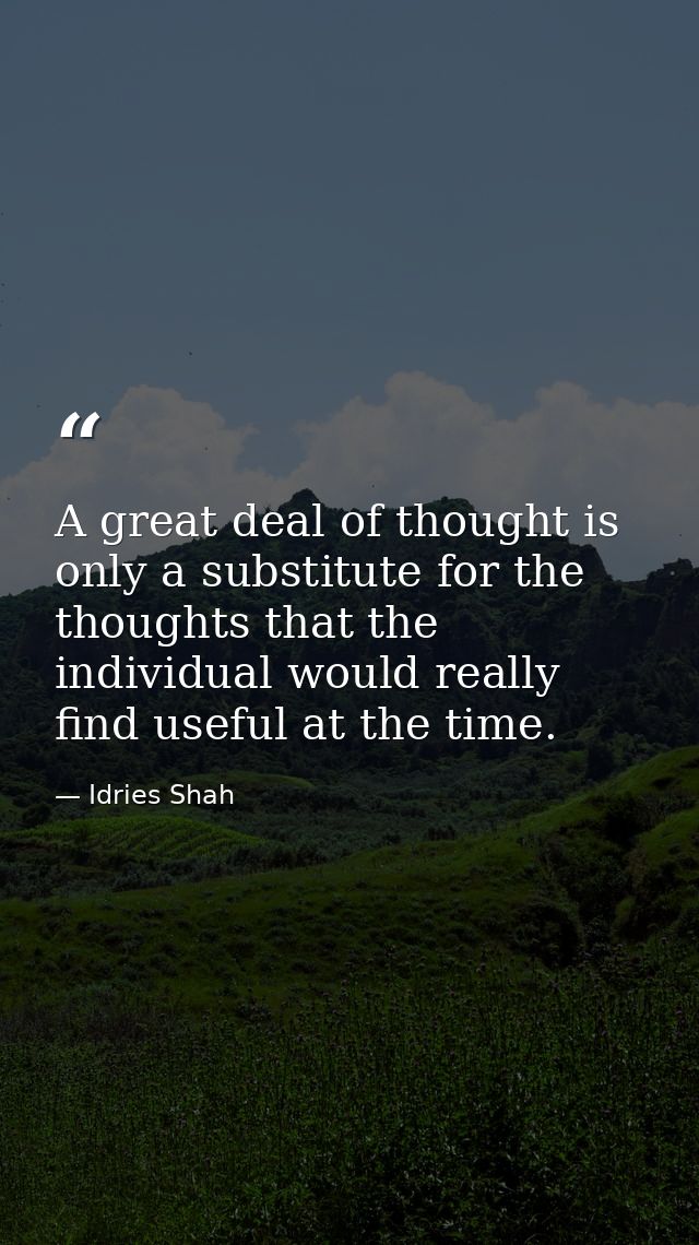 A great deal of thought is only a substitute for the thoughts that the individual would really find useful at the time. — Idries Shah