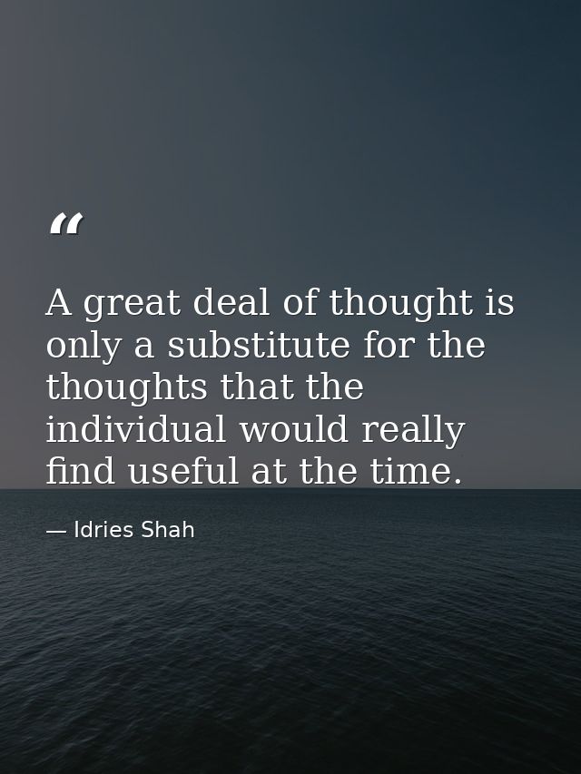 A great deal of thought is only a substitute for the thoughts that the individual would really find useful at the time. — Idries Shah