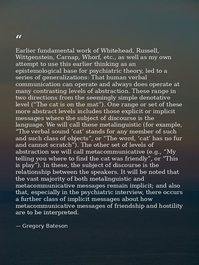 Earlier fundamental work of Whitehead, Russell, Wittgenstein, Carnap, Whorf, etc., as well as my own attempt to use this — Gregory Bateson