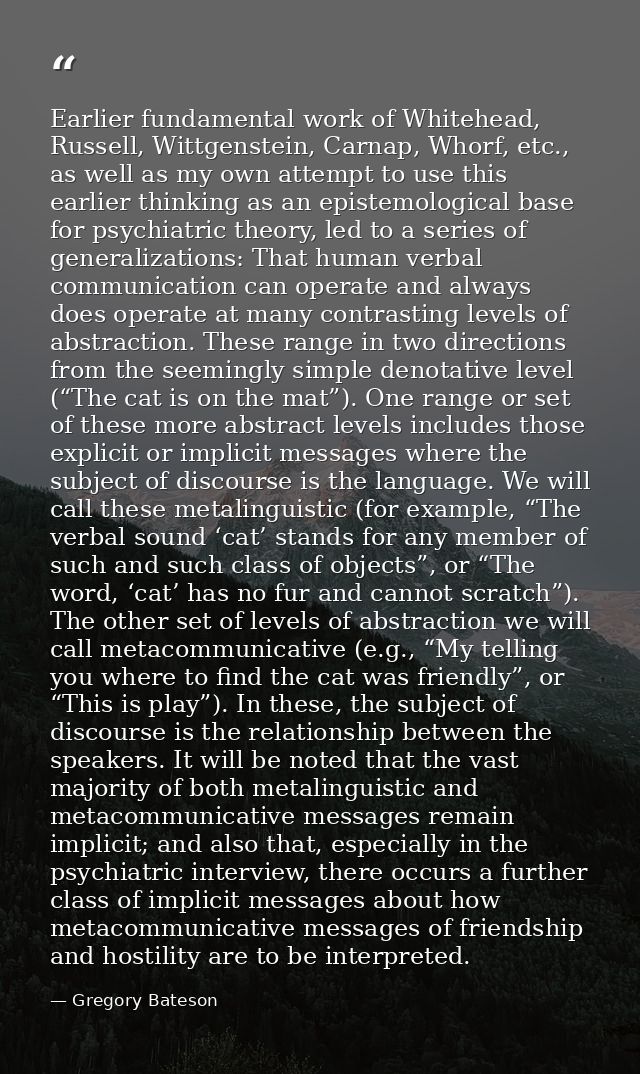Earlier fundamental work of Whitehead, Russell, Wittgenstein, Carnap, Whorf, etc., as well as my own attempt to use this — Gregory Bateson