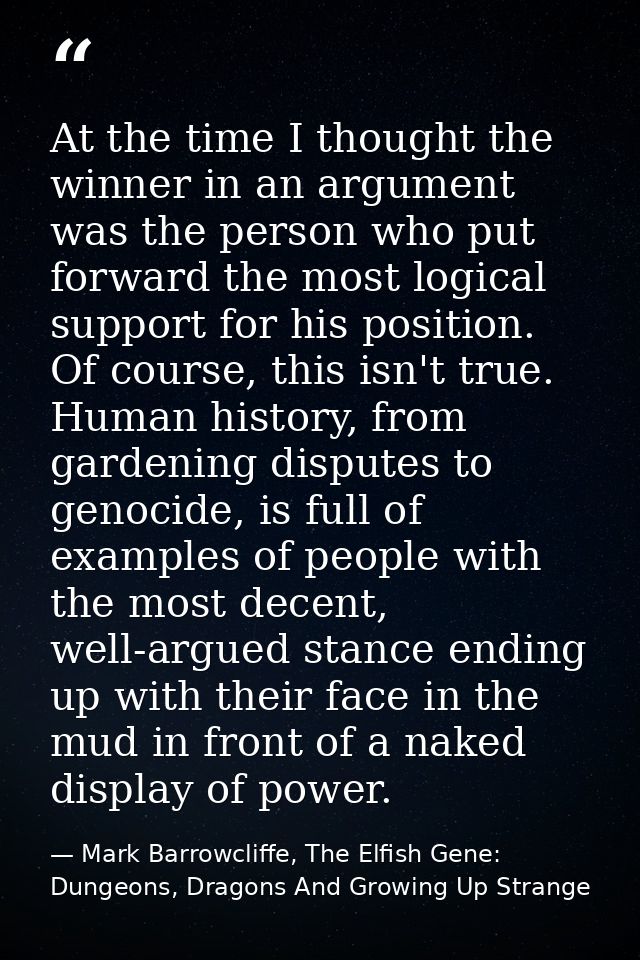 At the time I thought the winner in an argument was the person who put forward the most logical support for his position — Mark Barrowcliffe, The Elfish Gene: Dungeons, Dragons And Growing Up Strange
