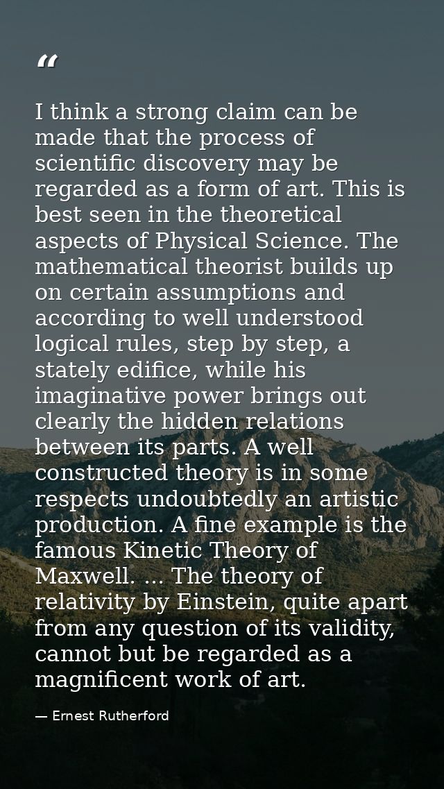 I think a strong claim can be made that the process of scientific discovery may be regarded as a form of art. This is be — Ernest Rutherford