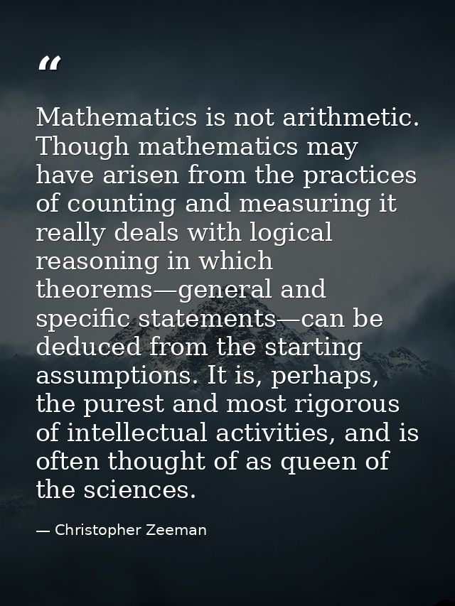 Mathematics is not arithmetic. Though mathematics may have arisen from the practices of counting and measuring it really — Christopher Zeeman