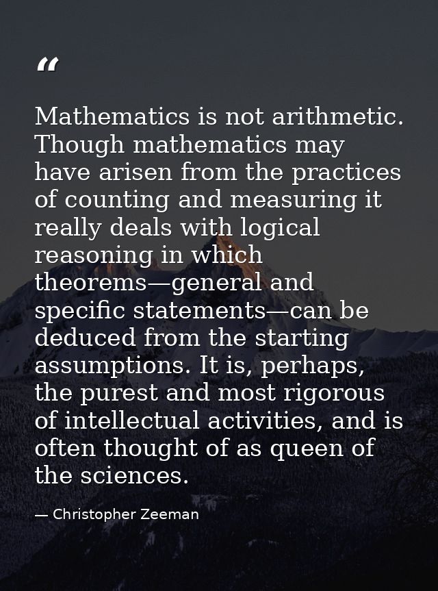 Mathematics is not arithmetic. Though mathematics may have arisen from the practices of counting and measuring it really — Christopher Zeeman