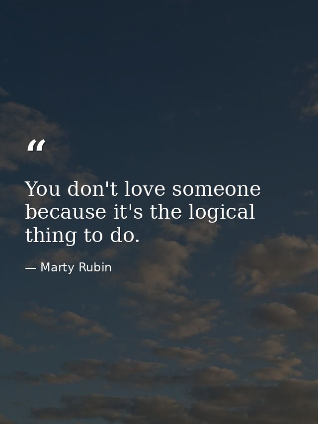 You don't love someone because it's the logical thing to do. — Marty Rubin