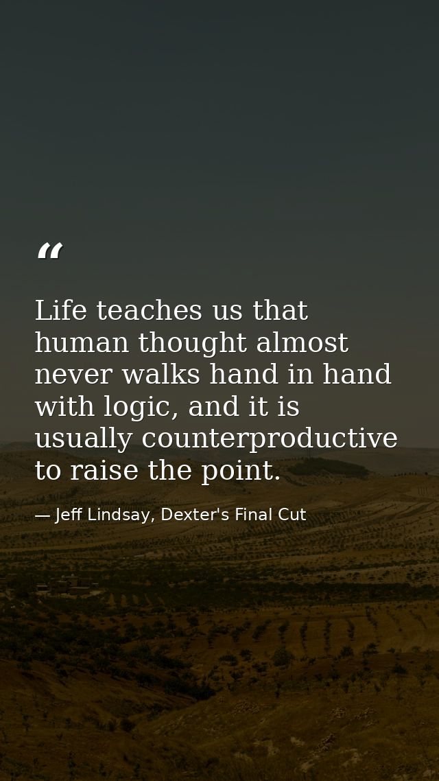 Life teaches us that human thought almost never walks hand in hand with logic, and it is usually counterproductive to ra — Jeff Lindsay, Dexter's Final Cut